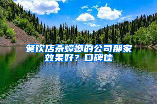餐飲店殺蟑螂的公司那家效果好？口碑佳