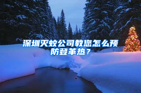 深圳滅蚊公司教您怎么預(yù)防登革熱？