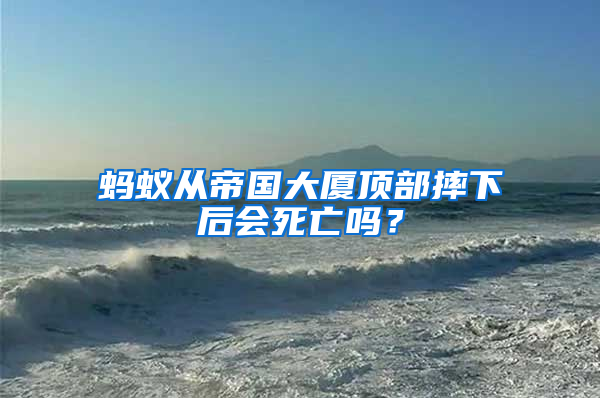 螞蟻從帝國大廈頂部摔下后會死亡嗎？