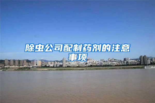 除蟲(chóng)公司配制藥劑的注意事項(xiàng)