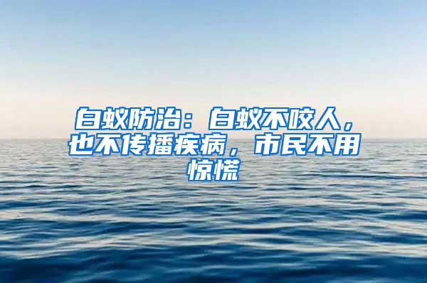白蟻防治：白蟻不咬人，也不傳播疾病，市民不用驚慌