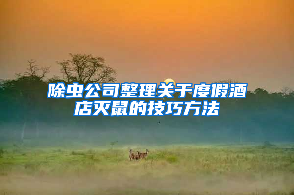 除蟲(chóng)公司整理關(guān)于度假酒店滅鼠的技巧方法