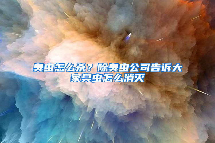 臭蟲(chóng)怎么殺？除臭蟲(chóng)公司告訴大家臭蟲(chóng)怎么消滅