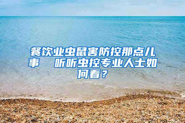 餐飲業(yè)蟲鼠害防控那點兒事  聽聽蟲控專業(yè)人士如何看？