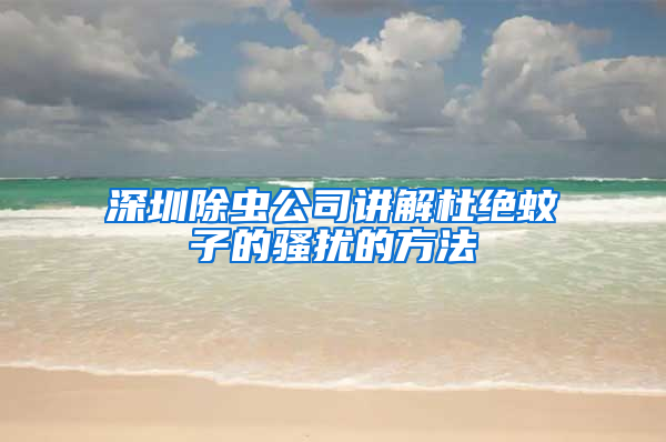 深圳除蟲(chóng)公司講解杜絕蚊子的騷擾的方法