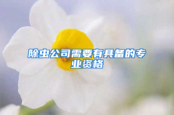 除蟲公司需要有具備的專業(yè)資格