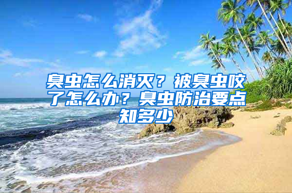 臭蟲怎么消滅？被臭蟲咬了怎么辦？臭蟲防治要點(diǎn)知多少