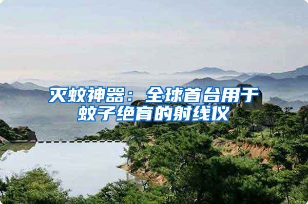 滅蚊神器：全球首臺(tái)用于蚊子絕育的射線儀