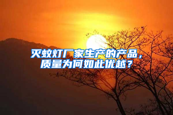 滅蚊燈廠家生產(chǎn)的產(chǎn)品，質(zhì)量為何如此優(yōu)越？