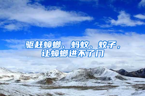 驅(qū)趕蟑螂、螞蟻、蚊子，讓蟑螂進(jìn)不了門