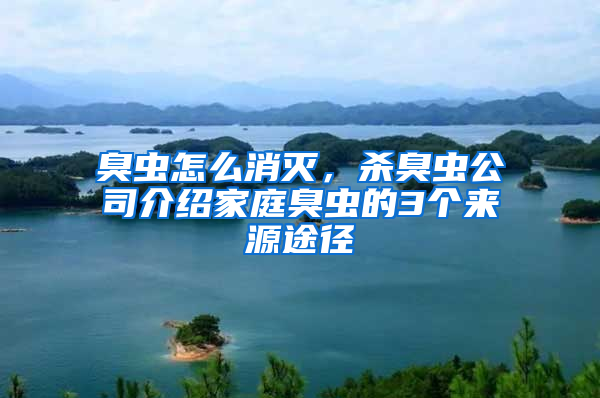 臭蟲怎么消滅，殺臭蟲公司介紹家庭臭蟲的3個來源途徑