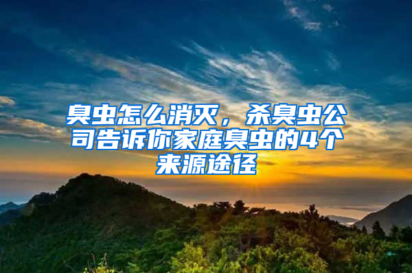 臭蟲怎么消滅，殺臭蟲公司告訴你家庭臭蟲的4個來源途徑