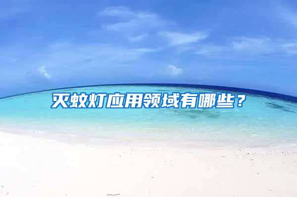 滅蚊燈應(yīng)用領(lǐng)域有哪些？